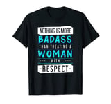 Nothing is More Badass Than Treating a Woman with Respect Ts T-Shirt