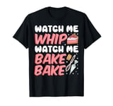 Bake Baking Watch Me Whip Watch Me Bake Bake T-Shirt