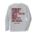 Nobody Cares Until You're Rich Pretty or Dead Long Sleeve T-Shirt