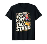 From The Top Rope To The Taco Stand Wrestling Fan T-Shirt