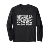 Everything Is A Conspiracy When You Don't Know How Anything Long Sleeve T-Shirt