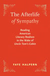 The Afterlife of Sympathy  Reading American Literary Realism in the Wake of &quot;Uncle Tom&#039;s Cabin