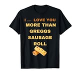 I don't LOVE YOU MORE THAN GREGGS SAUSAGE ROLL SHIRT FRIENDS T-Shirt