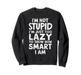 I'm Not Stupid I'm Just Too Lazy To Show How Smart I Am Sweatshirt