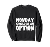 Monday Should Be An Option Sweatshirt