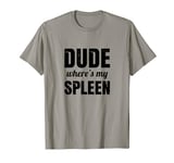 Funny Splenectomy Spleen Surgery - Dude Where's My Spleen T-Shirt