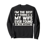 I'm The Best Thing My Wife Ever Found On The Internet Funny Sweatshirt