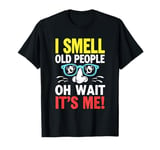 I Smell Old People Oh Wait It's Me! T-Shirt