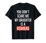 You don't scare me my daughter is a redhead daughter father T-Shirt