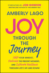 Joy Through the Journey  Shift Your Mindset, Embrace the Present Moment, and Cultivate Resilience Through Life&#039;s Ups and Downs