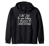 I can't talk to you today I talked to 2 people yesterday Zip Hoodie