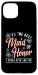 iPhone 15 Plus To The Best Maid Of Honor Bridal Team Wedding Maid Of Honor Case