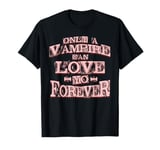 Only a Vampire can Love yo forever T-Shirt