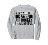 A day without playing Air Hockey I have no idea - Air Hockey Sweatshirt