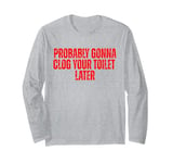 Funny Jokes Quote Probably Gonna Clog Your Toilet Later Long Sleeve T-Shirt