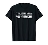 You don't need a driver's license to ride me T-Shirt