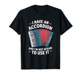 I Have An Accordion And I'm Not Afraid To Use It T-Shirt