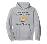 Here We F-cking Go Again I Mean Good Morning Funny Saying Pullover Hoodie