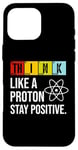 iPhone 16 Pro Max Think Like A Proton Stay Positive Funny Science Case