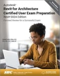 Autodesk Revit for Architecture Certified User Exam Preparation (Revit 2024 Edition)  Focused Review for a Successful Exam