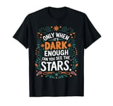 Only When It’s Dark Enough Can You See Stars motivation T-Shirt