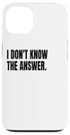 iPhone 13 I DON'T KNOW THE ANSWER Funny White Lie Joke Party Costume Case