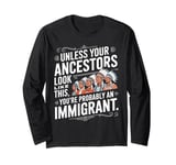 Unless Your Ancestors Look Like This Probably An Immigrant Long Sleeve T-Shirt