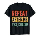 Funny coaches repeat after me yes coach gifts for men women T-Shirt