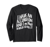 I Have An Accordion And I'm Not Afraid To Use It Long Sleeve T-Shirt