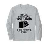 I Have Too Many Trading Card Game Cards Said No One Ever Long Sleeve T-Shirt