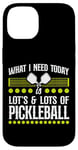 iPhone 14 Pickleball What I Need Today Is Lots & Lots Of Pickleball Case