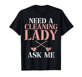 House Cleaning Uniforms for Women Need a Cleaning Lady T-Shirt