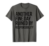 Another Fine Day Ruined by Responsibility T-Shirt