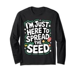 Gardener I'm Just Here To Spread The Seed Long Sleeve T-Shirt