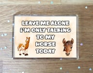 Horse Fridge Magnet Gift - Leave Me Alone I'm Only Talking To My * Today