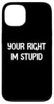 Coque pour iPhone 13 Your Right Im Stupid Funny Dumb Guy Tees And Decor Presents