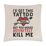 Mum I'd Get This Tattoo You'd Probably Kill Me Cushion Cover Pillow Mothers Day