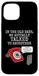 iPhone 15 Phone Funny, In The Old Days We Actually Talked To Eachother Case