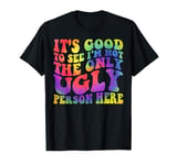 It's Good to See I'm Not The Only Ugly Person Here T-Shirt