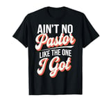 Ain't No Pastor Like The One I Got T-Shirt