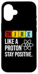 iPhone 16 Think Like A Proton Stay Positive Funny Science Case