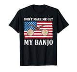 Don't Make Me Get My Banjo Player Music Playing Expert T-Shirt