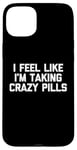 iPhone 15 Plus I Feel Like I'm Taking Crazy Pills - Funny Saying Sarcastic Case