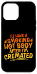 Coque pour iPhone 12 Pro Max I'll Have A Smoking Hot Body After I'm Cremated -