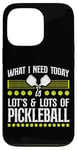 iPhone 13 Pro Pickleball What I Need Today Is Lots & Lots Of Pickleball Case