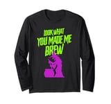 Look what you made me Brew Long Sleeve T-Shirt