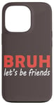 iPhone 13 Pro Bruh let's be friends Funny Jokes Sarcastic Sayings men Case