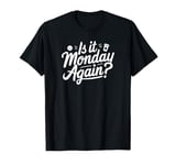 Is It Monday Again? Funny T-Shirt