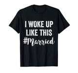 New Bride New Husband Wife - I Woke Up Like This Married T-Shirt