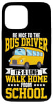 iPhone 13 Pro Max School Bus Driver Be Nice To The Bus Driver It's A Long Walk Case